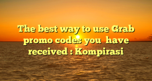 The best way to use Grab promo codes you  have received : Kompirasi